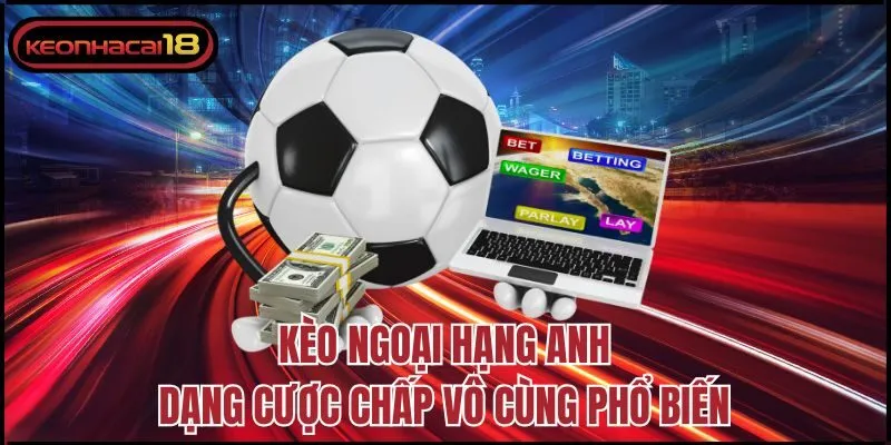 Kèo Ngoại hạng Anh dạng cược chấp vô cùng phổ biến