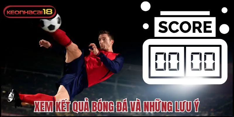 Xem kết quả bóng đá và những lưu ý